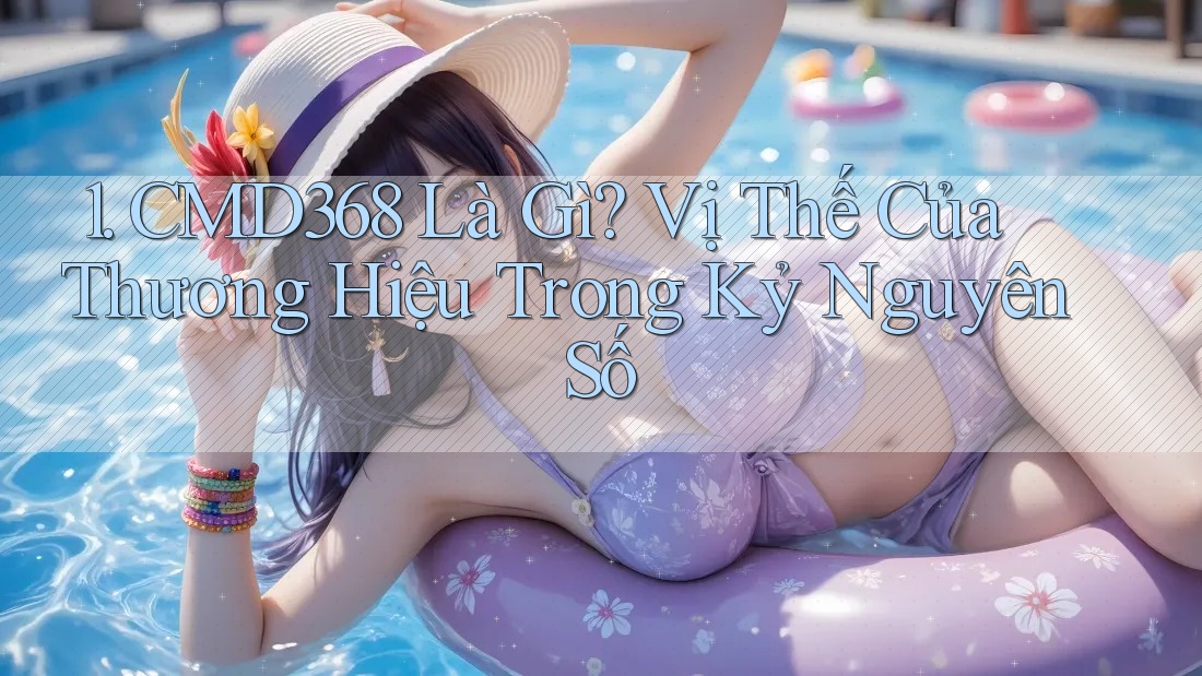 1. CMD368 Là Gì? Vị Thế Của Thương Hiệu Trong Kỷ Nguyên Số