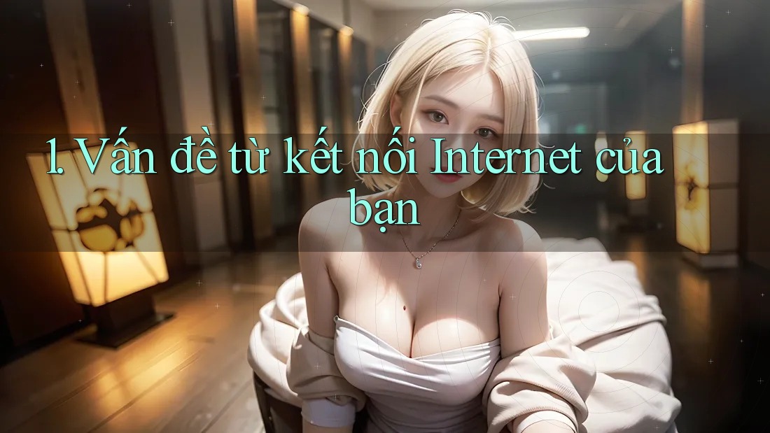 1. Vấn đề từ kết nối Internet của bạn