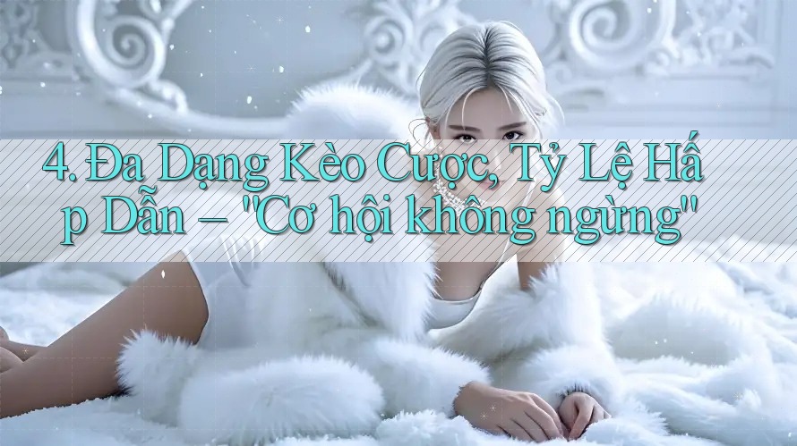4. Đa Dạng Kèo Cược, Tỷ Lệ Hấp Dẫn – “Cơ hội không ngừng”