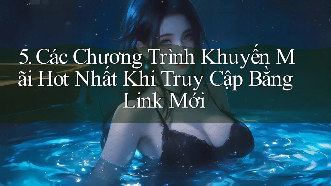 5. Các Chương Trình Khuyến Mãi Hot Nhất Khi Truy Cập Bằng Link Mới