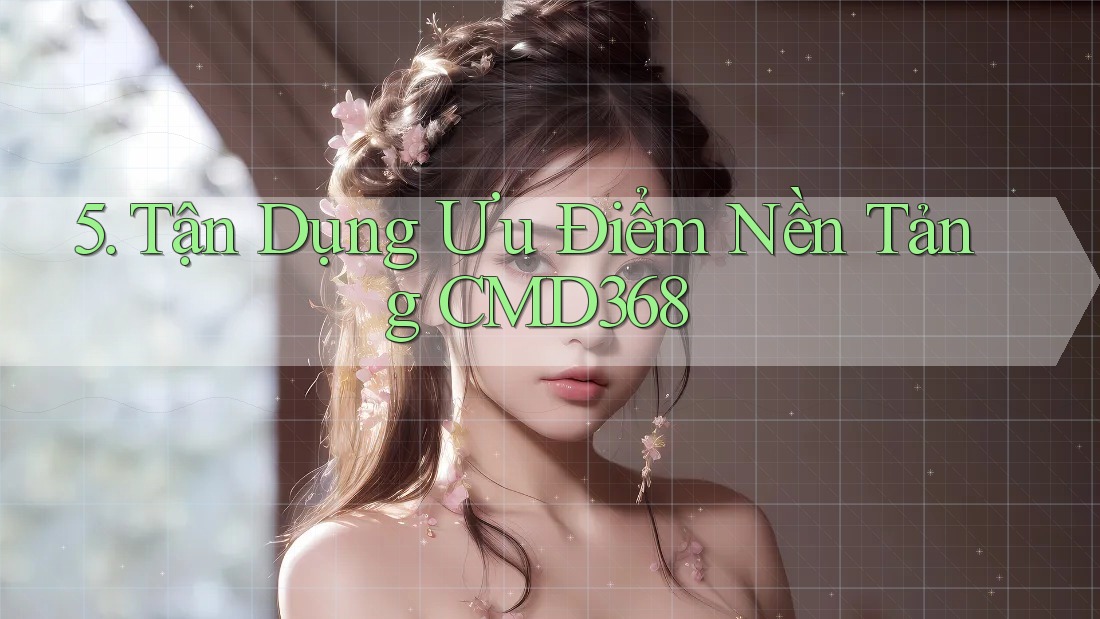 5. Tận Dụng Ưu Điểm Nền Tảng CMD368