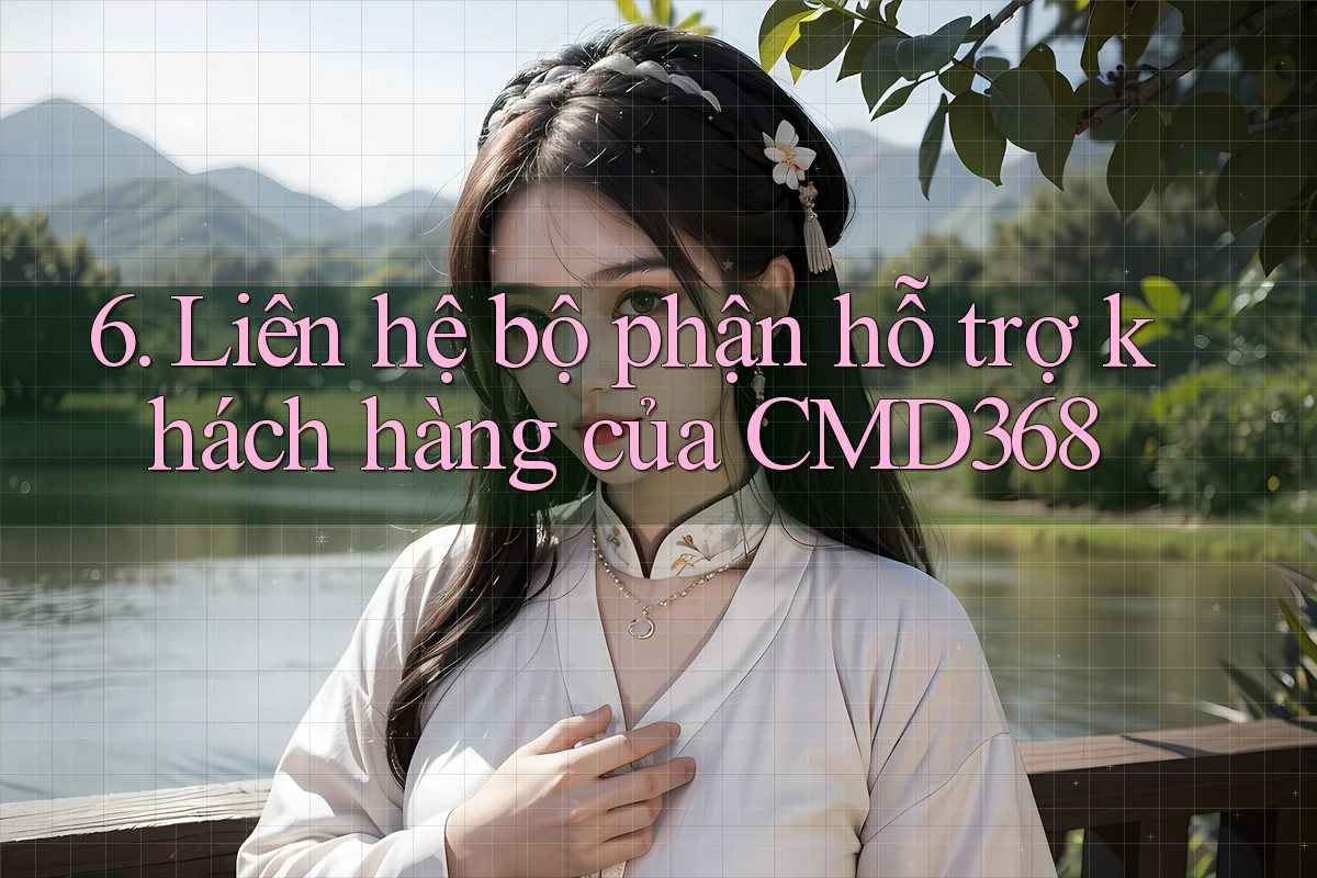 6. Liên hệ bộ phận hỗ trợ khách hàng của CMD368 6. Liên hệ bộ phận hỗ trợ khách hàng của CMD368