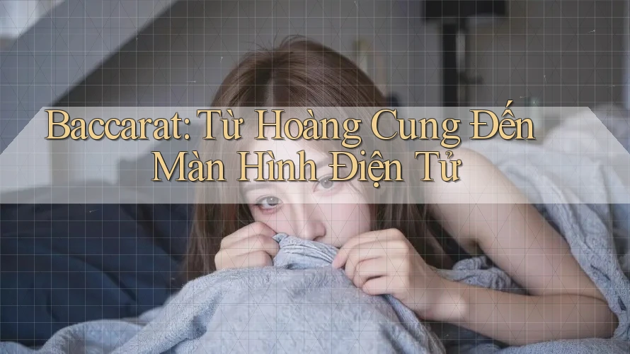 Baccarat: Từ Hoàng Cung Đến Màn Hình Điện Tử