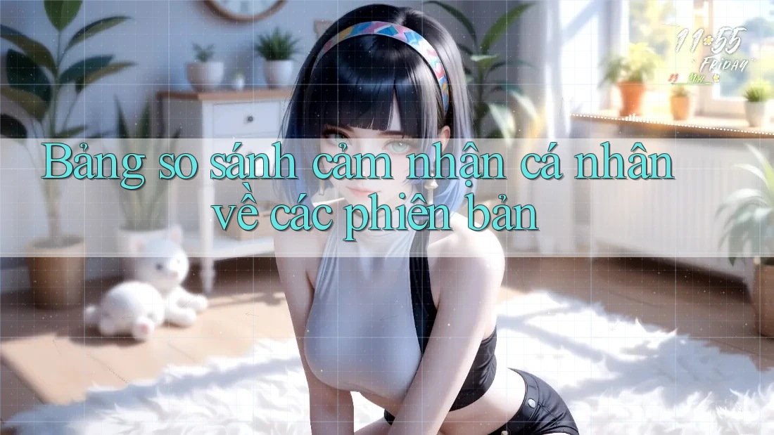 Bảng so sánh cảm nhận cá nhân về các phiên bản Bảng so sánh cảm nhận cá nhân về các phiên bản