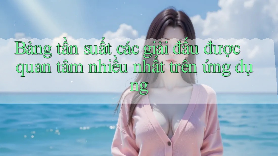 Bảng tần suất các giải đấu được quan tâm nhiều nhất trên ứng dụng Bảng tần suất các giải đấu được quan tâm nhiều nhất trên ứng dụng