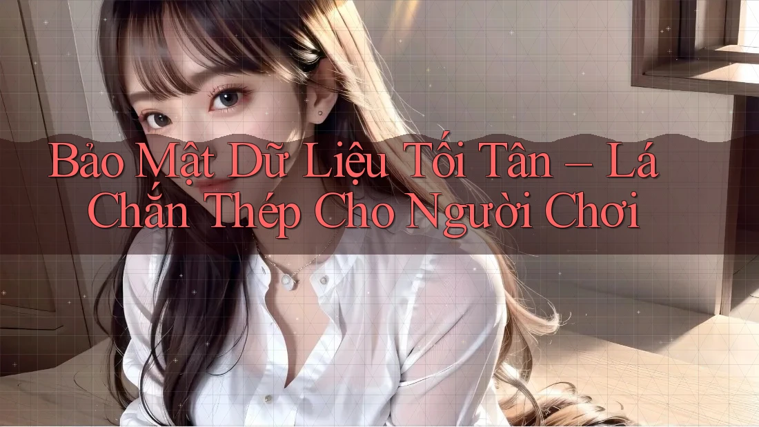 Bảo Mật Dữ Liệu Tối Tân – Lá Chắn Thép Cho Người Chơi