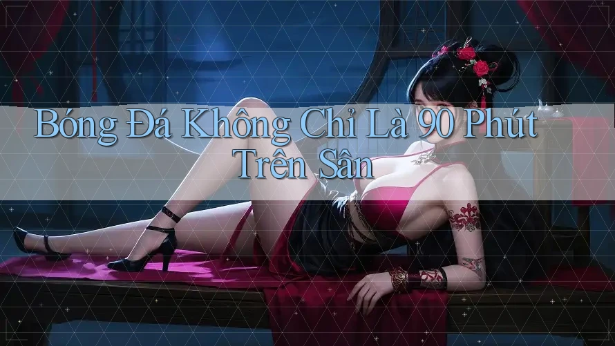 Bóng đá không chỉ là 90 phút trên sân