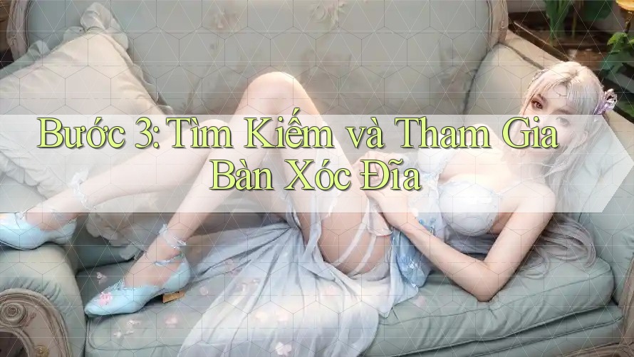 Bước 3: Tìm Kiếm và Tham Gia Bàn Xóc Đĩa