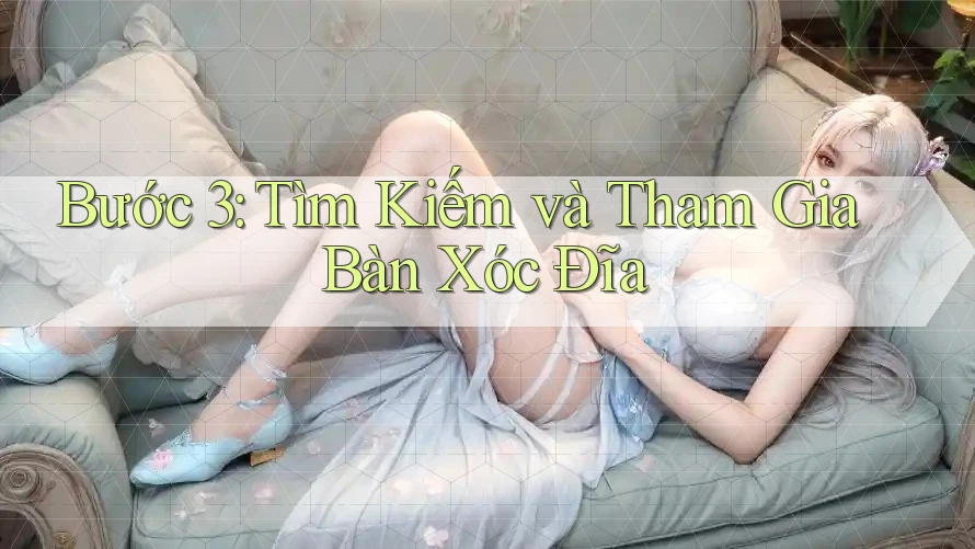 Bước 3: Tìm Kiếm và Tham Gia Bàn Xóc Đĩa Bước 3: Tìm Kiếm và Tham Gia Bàn Xóc Đĩa