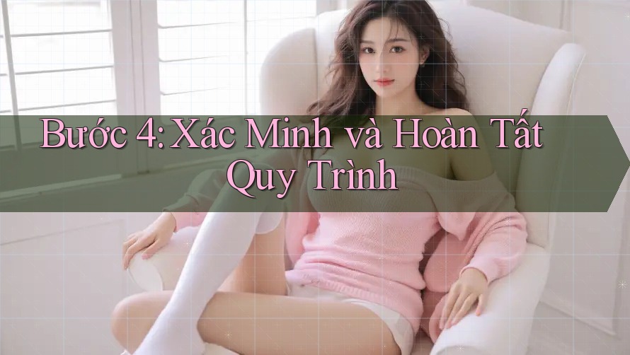 Bước 4: Xác Minh và Hoàn Tất Quy Trình
