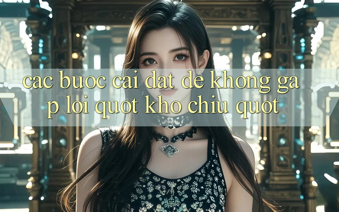 Các bước cài đặt để không gặp lỗi " Khó chịu"