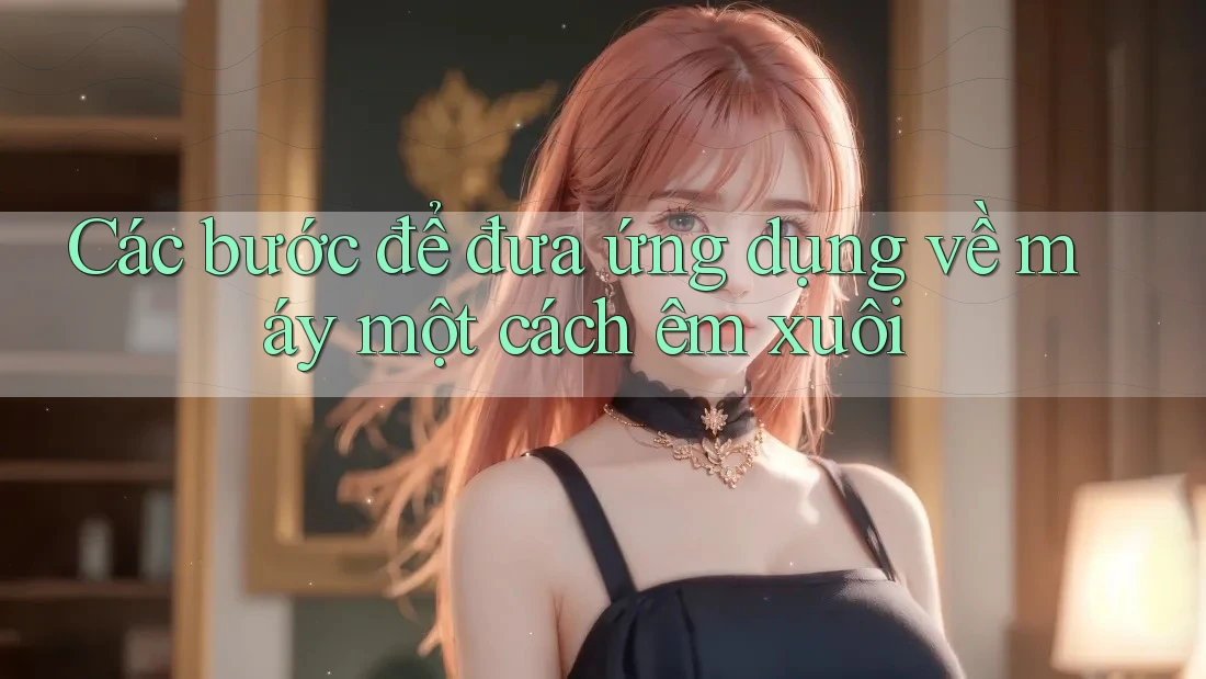 Các bước để đưa ứng dụng về máy một cách êm xuôi Các bước để đưa ứng dụng về máy một cách êm xuôi