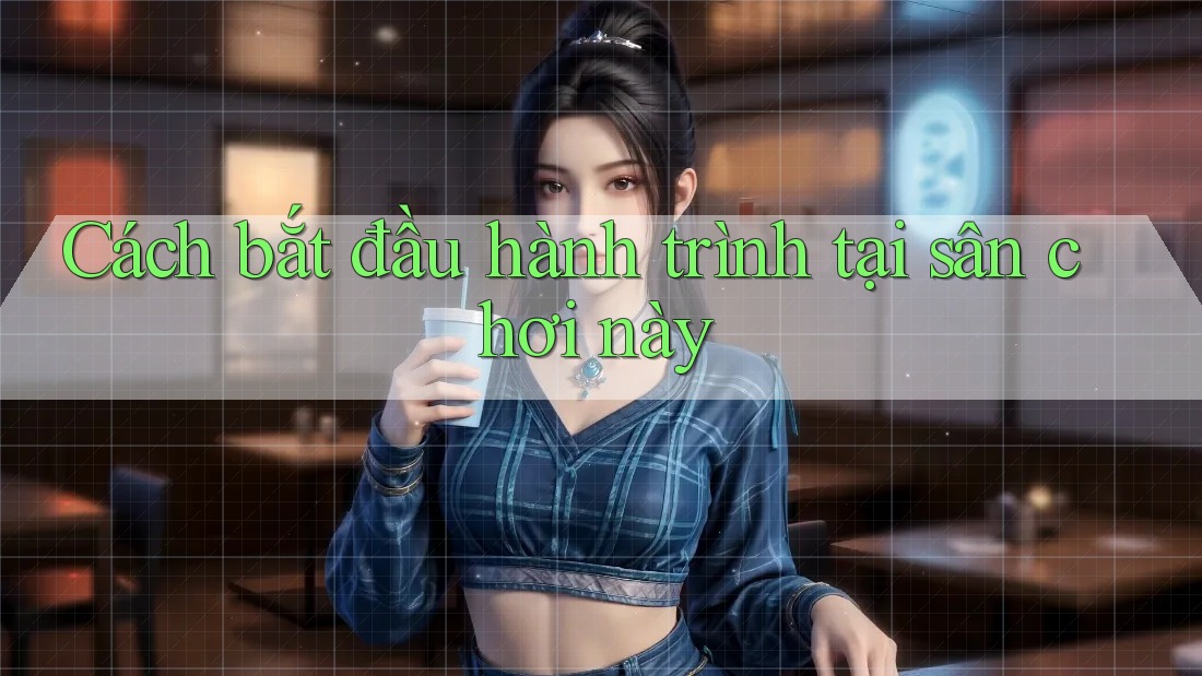 Cách bắt đầu hành trình tại sân chơi này