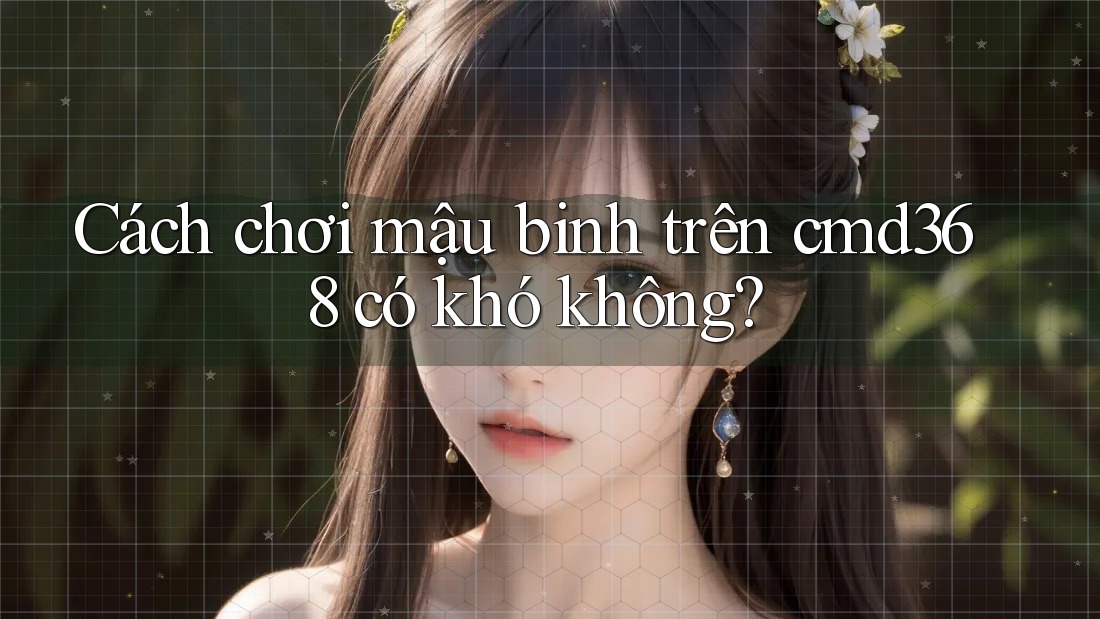 Cách chơi mậu binh trên cmd368 có khó không?