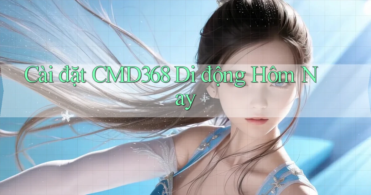 cài đặt cmd368 di động hôm nay