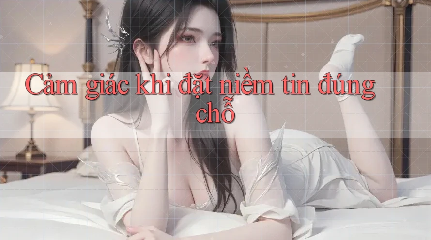 Cảm giác khi đặt niềm tin đúng chỗ