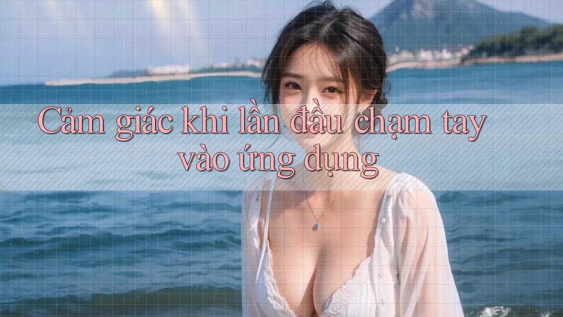 Cảm giác khi lần đầu chạm tay vào ứng dụng