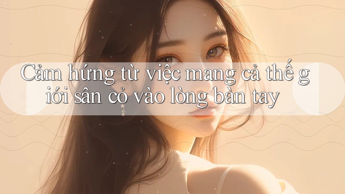 Cảm hứng từ việc mang cả thế giới sân cỏ vào lòng bàn tay