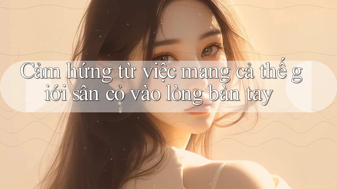 Cảm hứng từ việc mang cả thế giới sân cỏ vào lòng bàn tay Cảm hứng từ việc mang cả thế giới sân cỏ vào lòng bàn tay