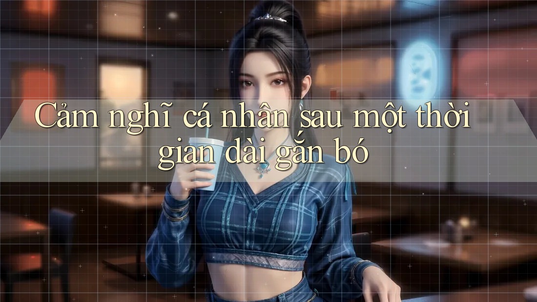 Cảm nghĩ cá nhân sau một thời gian dài gắn bó