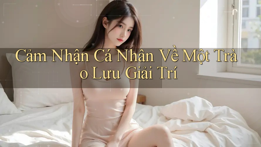 Cảm Nhận Cá Nhân Về Một Trào Lưu Giải Trí