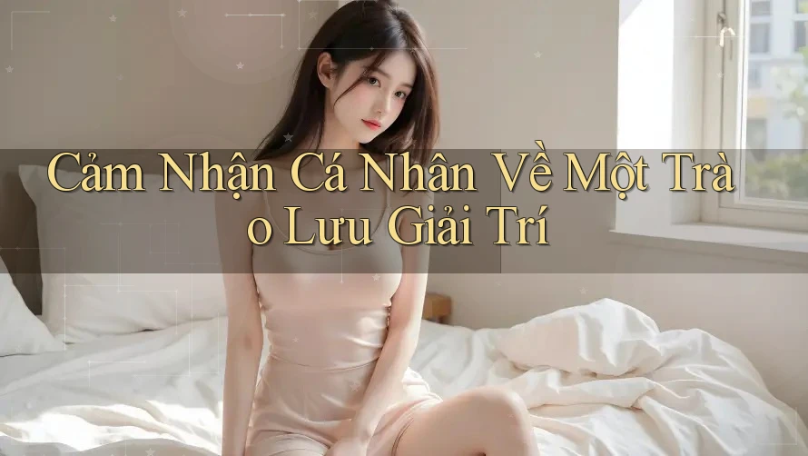 Cảm Nhận Cá Nhân Về Một Trào Lưu Giải Trí