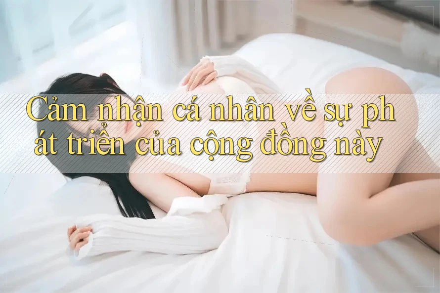 Cảm nhận cá nhân về sự phát triển của cộng đồng này Cảm nhận cá nhân về sự phát triển của cộng đồng này