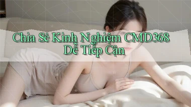 chia sẻ kinh nghiệm cmd368 dễ tiếp cận