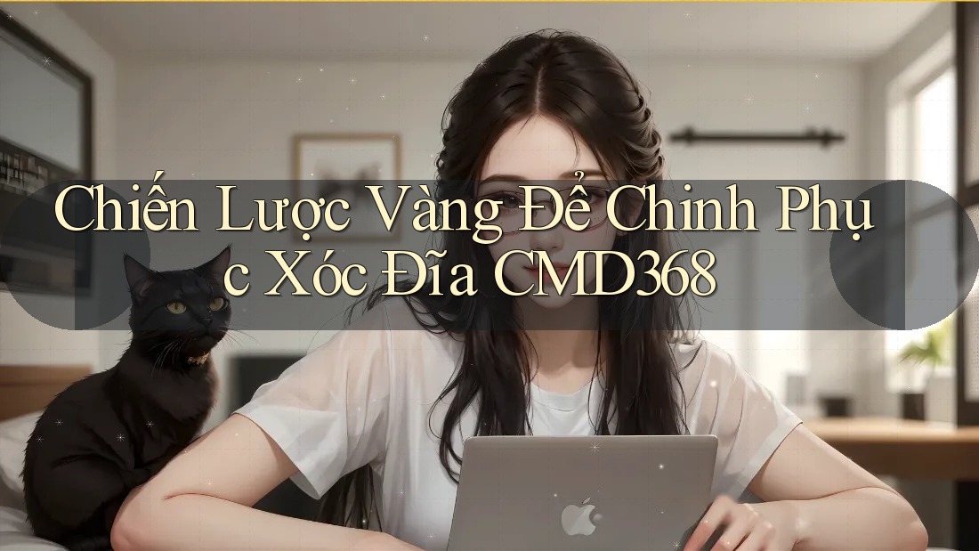 Chiến Lược Vàng Để Chinh Phục Xóc Đĩa CMD368