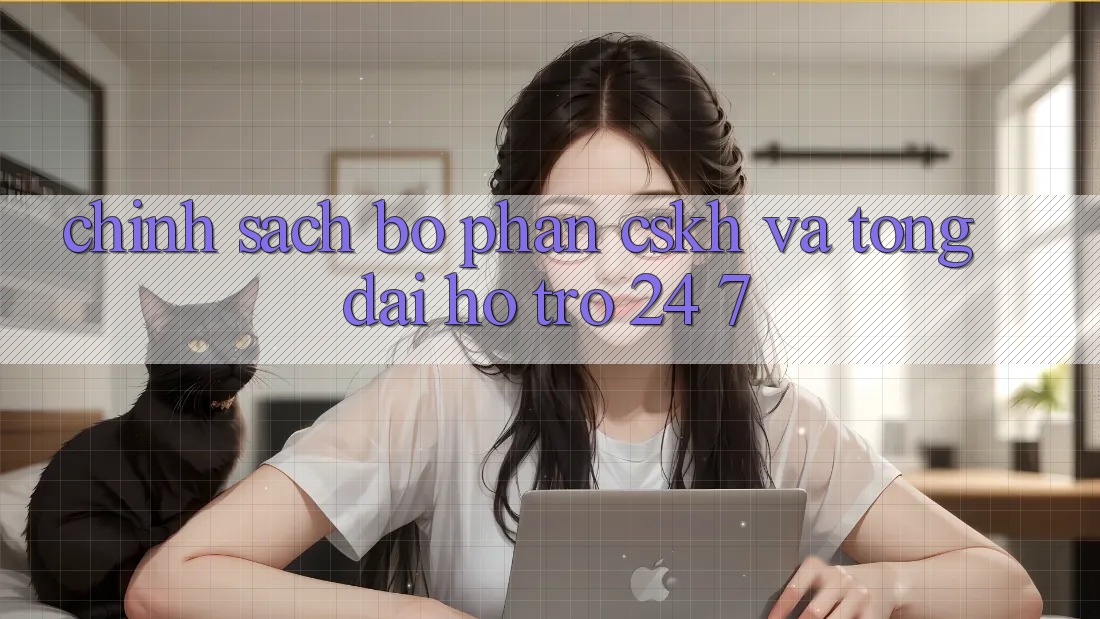 Chính Sách Bộ phận CSKH Và Tổng đài hỗ trợ 24/7