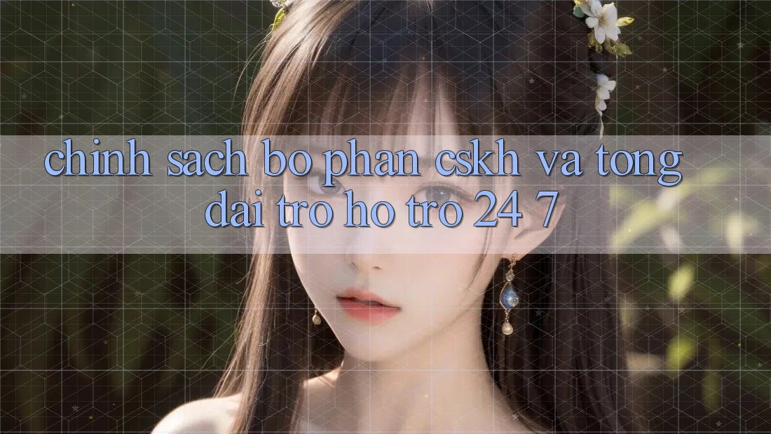 Chính Sách Bộ phận CSKH Và Tổng đài trợ hỗ trợ 24/7