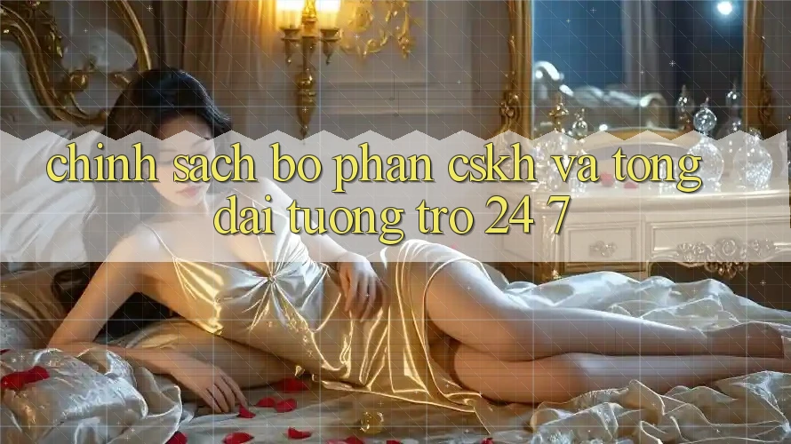 Chính Sách Bộ phận CSKH Và Tổng đài tương trợ 24/7