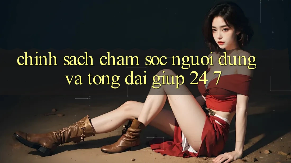 Chính Sách Chăm Sóc Người dùng Và Tổng đài giúp 24/7