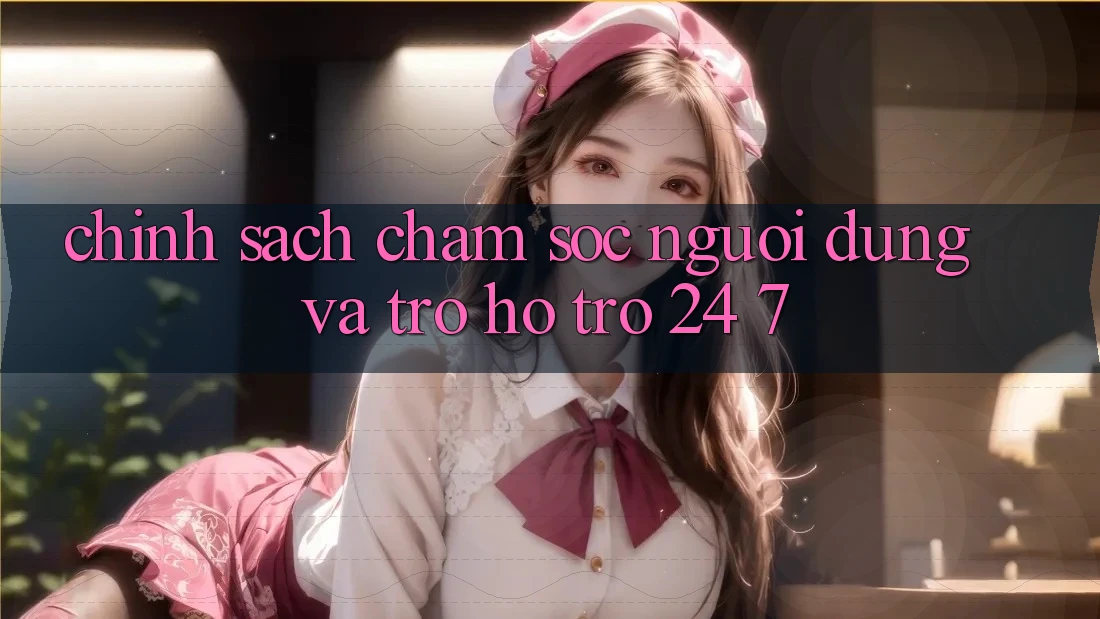 Chính Sách Chăm Sóc Người dùng Và Trợ hỗ trợ 24/7 Chính Sách Chăm Sóc Người dùng Và Trợ hỗ trợ 24/7