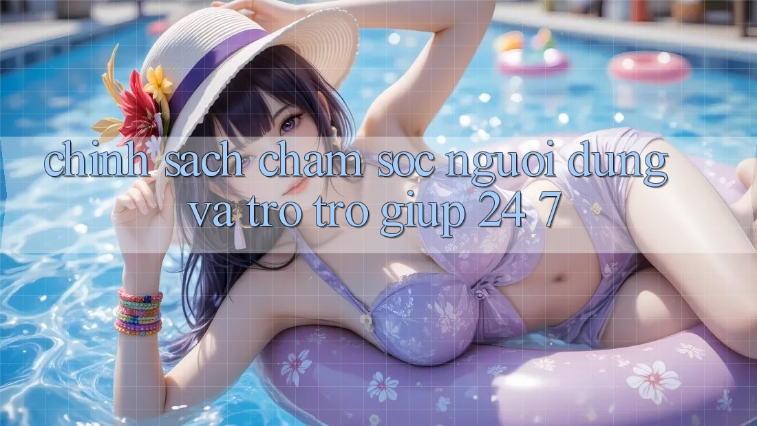 Chính Sách Chăm Sóc Người dùng Và Trợ trợ giúp 24/7 Chính Sách Chăm Sóc Người dùng Và Trợ trợ giúp 24/7