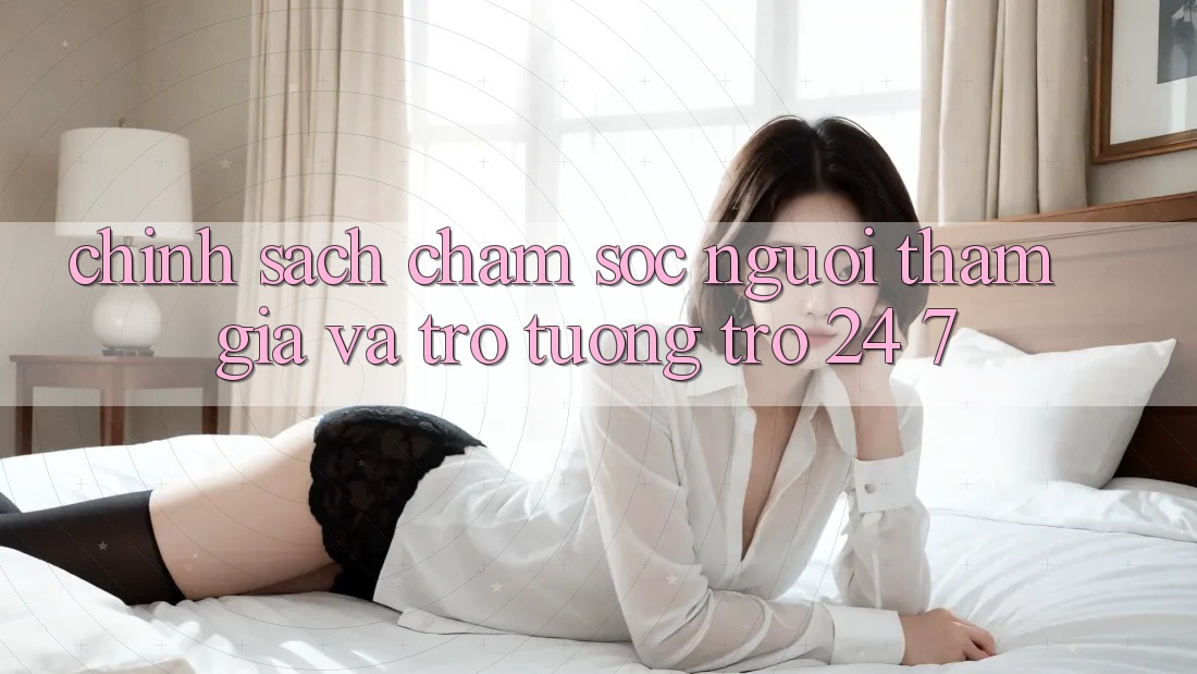Chính Sách Chăm Sóc Người tham gia Và Trợ tương trợ 24/7 Chính Sách Chăm Sóc Người tham gia Và Trợ tương trợ 24/7