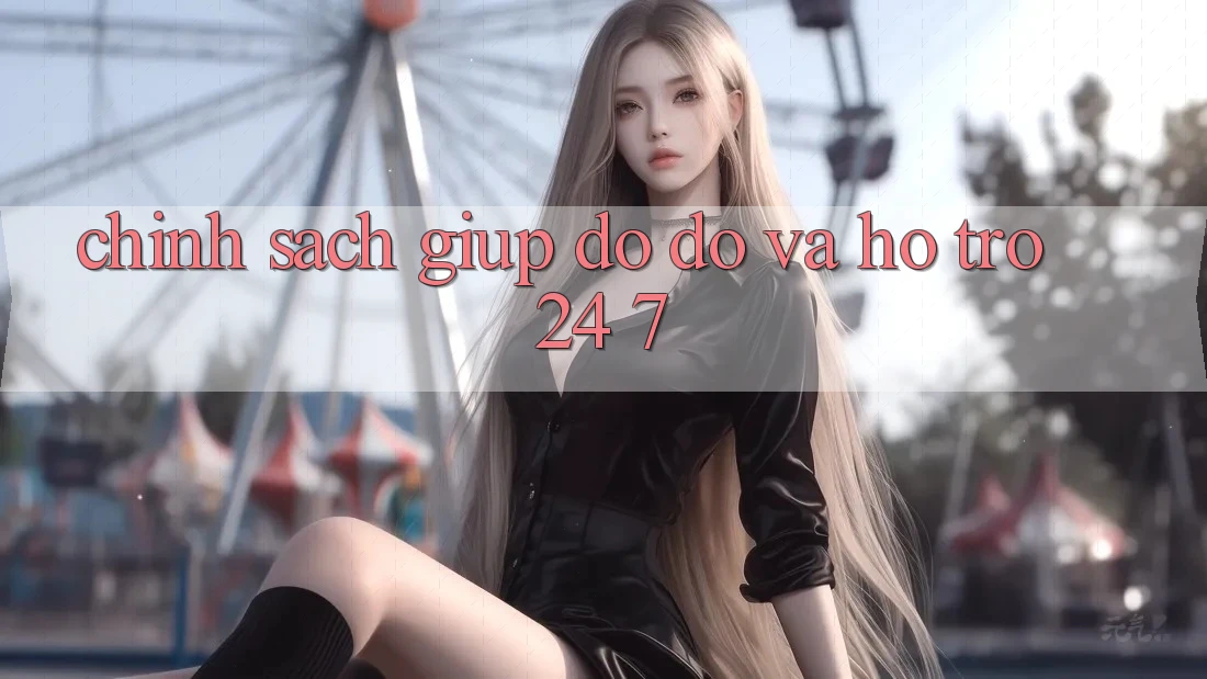 Chính Sách Giúp đỡ đỡ Và Hỗ Trợ 24/7