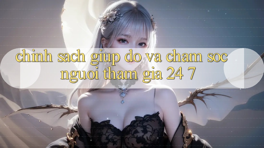 Chính Sách Giúp đỡ Và Chăm sóc người tham gia 24/7