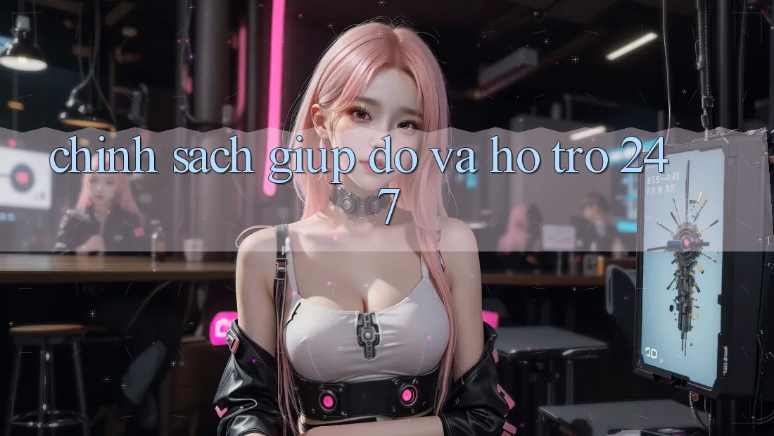 Chính Sách Giúp đỡ Và Hỗ Trợ 24/7
