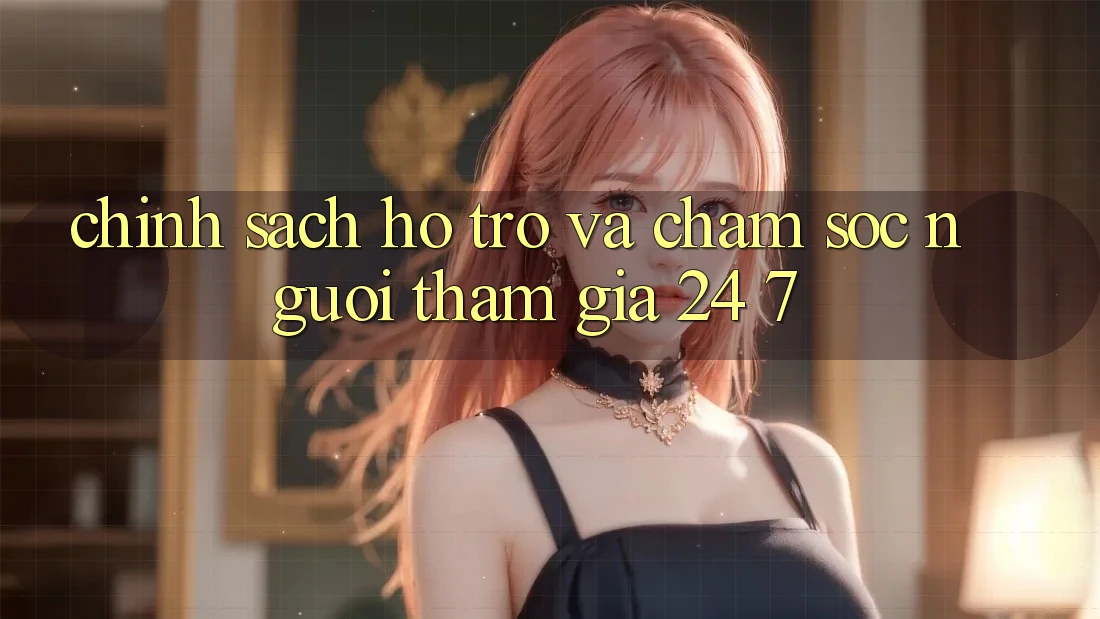 Chính Sách Hỗ trợ Và Chăm sóc người tham gia 24/7