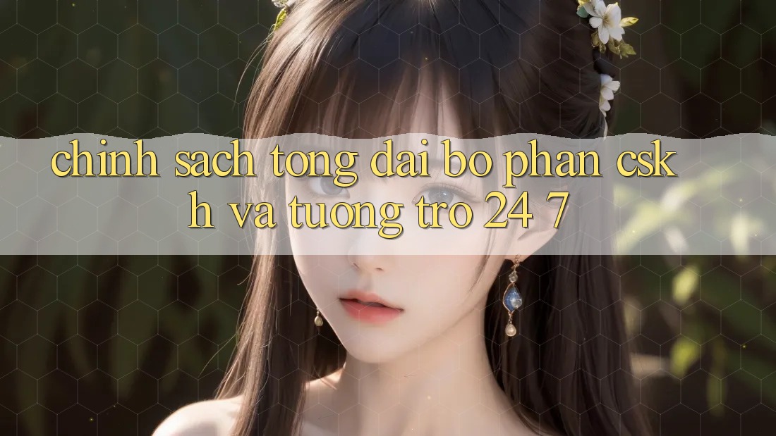 Chính Sách Tổng đài bộ phận CSKH Và Tương trợ 24/7 Chính Sách Tổng đài bộ phận CSKH Và Tương trợ 24/7