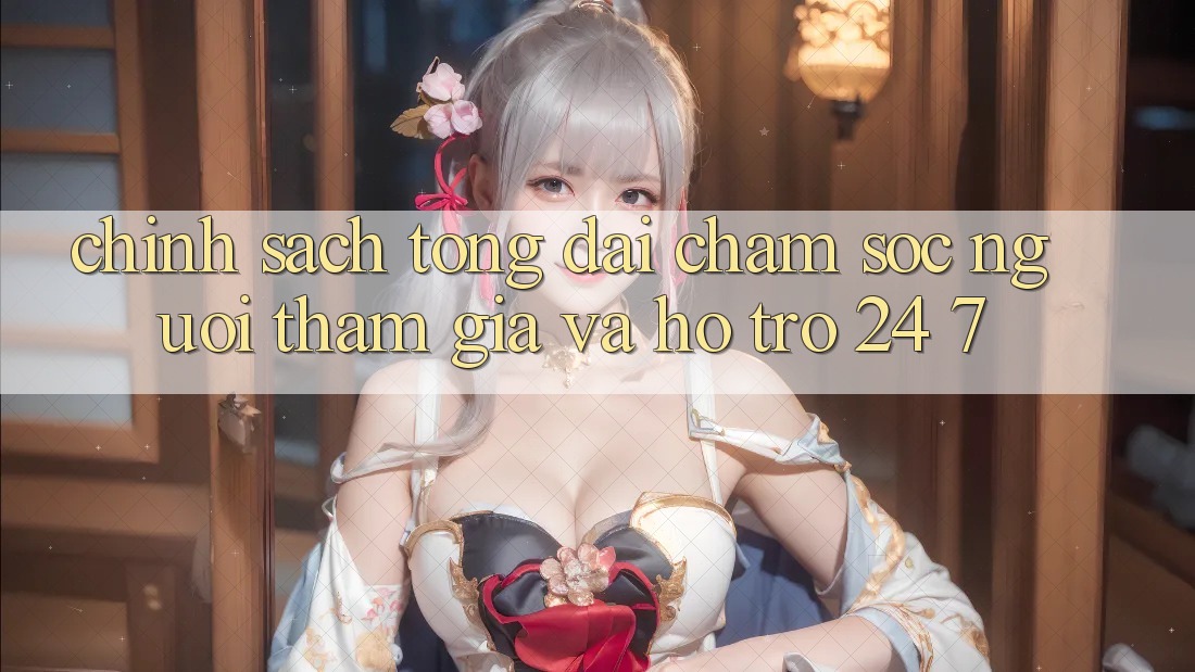 Chính Sách Tổng đài chăm sóc người tham gia Và Hỗ Trợ 24/7