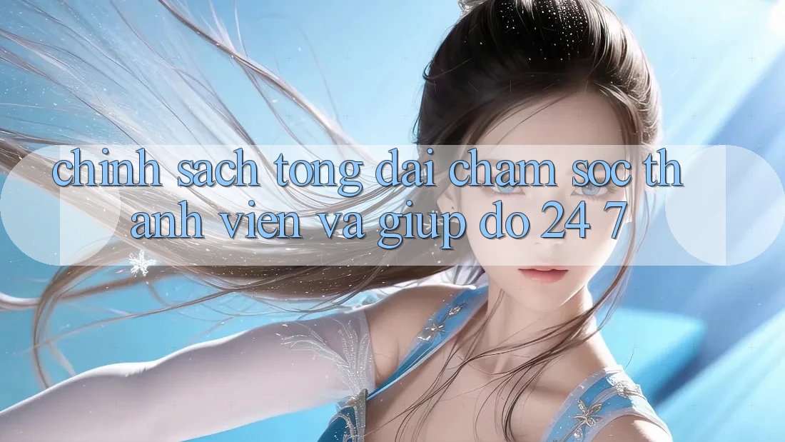 Chính Sách Tổng đài chăm sóc thành viên Và Giúp đỡ 24/7