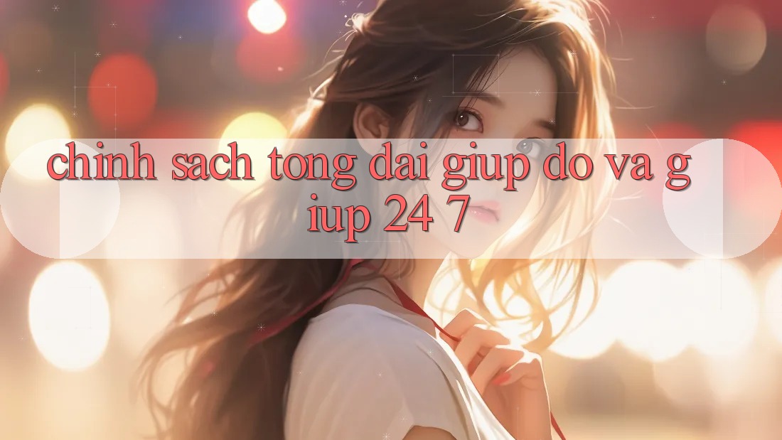 Chính Sách Tổng đài giúp đỡ Và Giúp 24/7