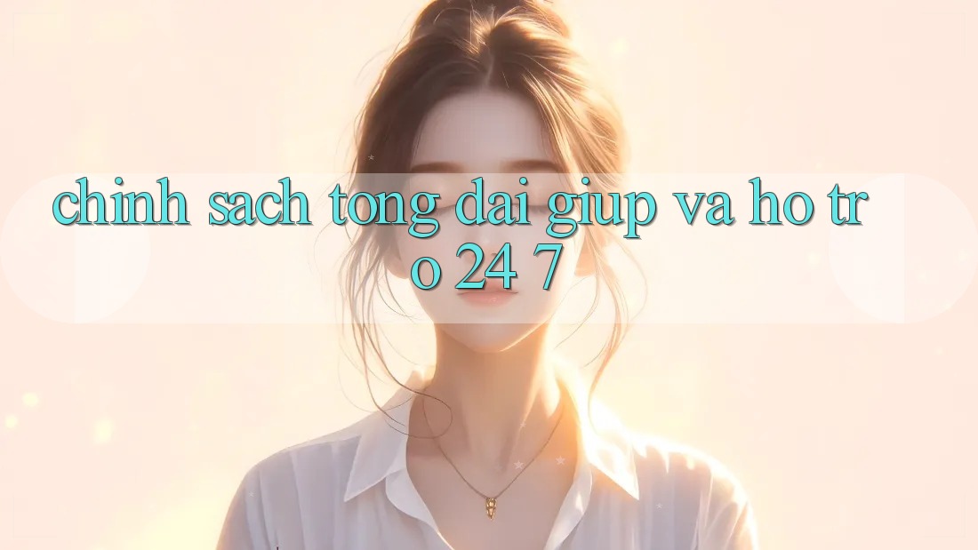 Chính Sách Tổng đài giúp Và Hỗ Trợ 24/7