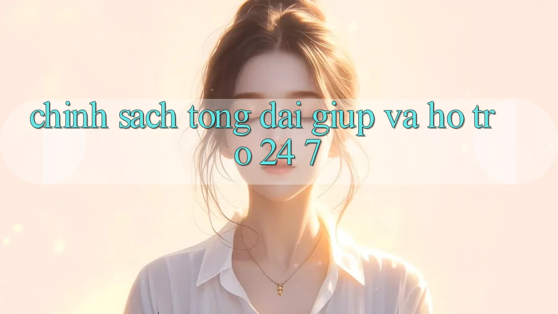 Chính Sách Tổng đài giúp Và Hỗ Trợ 24/7