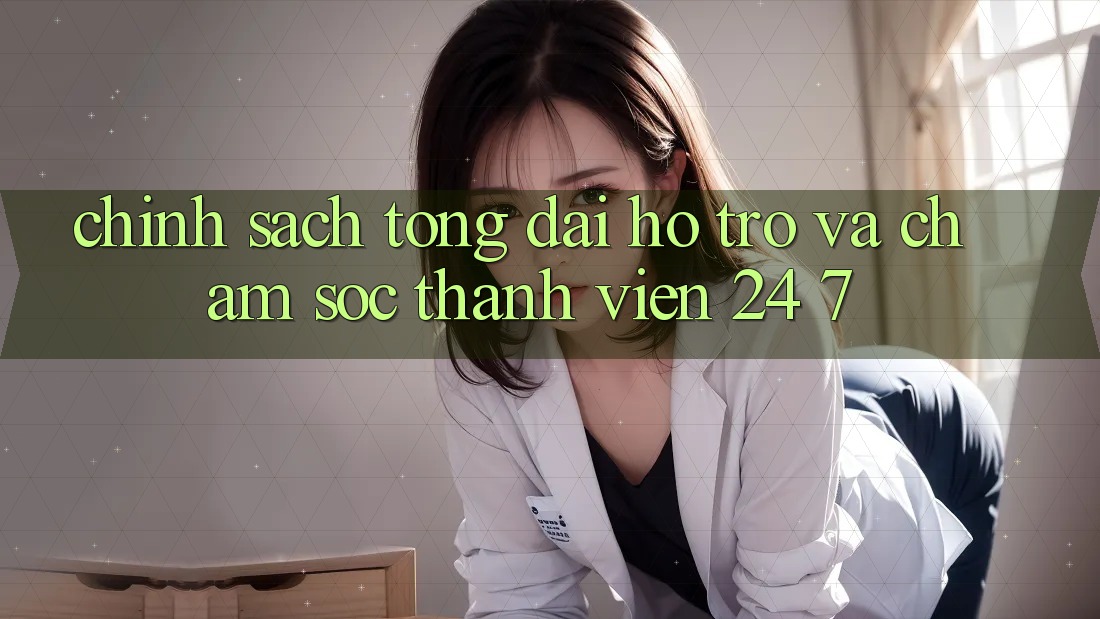 Chính Sách Tổng đài hỗ trợ Và Chăm sóc thành viên 24/7 Chính Sách Tổng đài hỗ trợ Và Chăm sóc thành viên 24/7