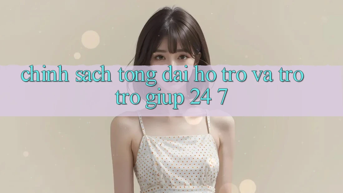 Chính Sách Tổng đài hỗ trợ Và Trợ trợ giúp 24/7 Chính Sách Tổng đài hỗ trợ Và Trợ trợ giúp 24/7