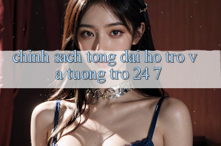 Chính Sách Tổng đài hỗ trợ Và Tương trợ 24/7