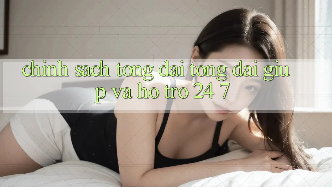 Chính Sách Tổng đài tổng đài giúp Và Hỗ Trợ 24/7